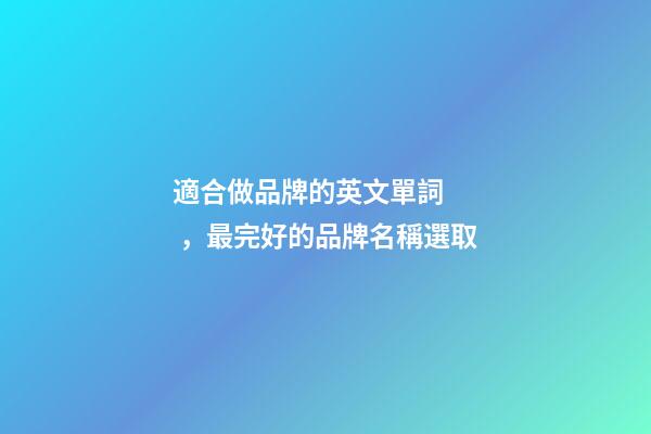 適合做品牌的英文單詞，最完好的品牌名稱選取-第1張-商標(biāo)起名-玄機(jī)派